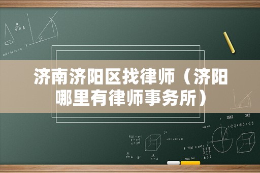 濟(jì)南濟(jì)陽區(qū)找律師（濟(jì)陽哪里有律師事務(wù)所）