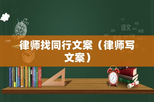 律師找同行文案（律師寫文案）