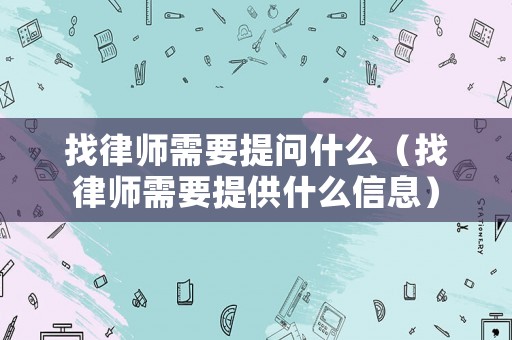 找律師需要提問什么（找律師需要提供什么信息）