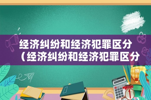 經濟糾紛和經濟犯罪區分（經濟糾紛和經濟犯罪區分標準）