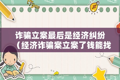 詐騙立案最后是經濟糾紛（經濟詐騙案立案了錢能找回來嗎?）