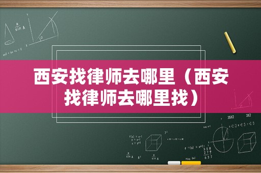西安找律師去哪里（西安找律師去哪里找）