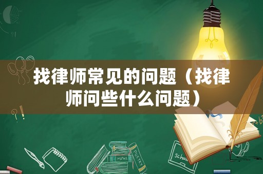 找律師常見的問題（找律師問些什么問題）