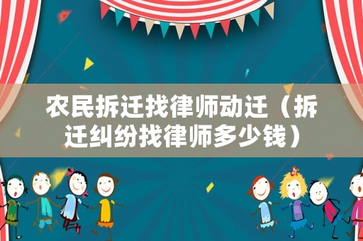 農民拆遷找律師動遷（拆遷糾紛找律師多少錢）