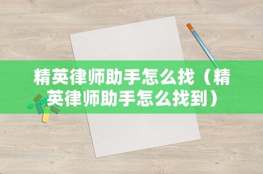 精英律師助手怎么找（精英律師助手怎么找到）