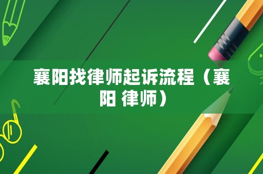 襄陽(yáng)找律師起訴流程（襄陽(yáng) 律師）