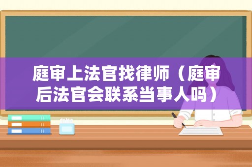 庭審上法官找律師（庭審后法官會聯系當事人嗎）