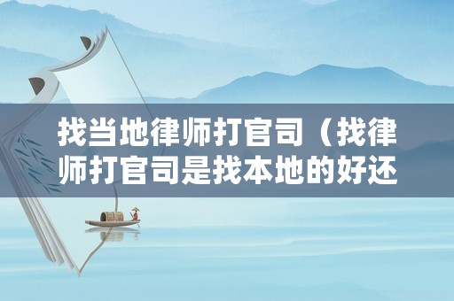 找當地律師打官司（找律師打官司是找本地的好還是外地的好）