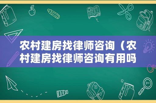 農村建房找律師咨詢（農村建房找律師咨詢有用嗎）