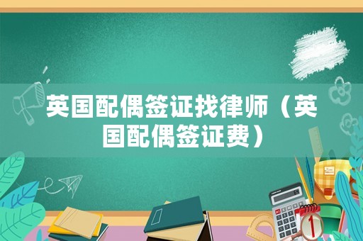 英國(guó)配偶簽證找律師（英國(guó)配偶簽證費(fèi)）