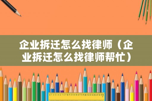 企業(yè)拆遷怎么找律師（企業(yè)拆遷怎么找律師幫忙）