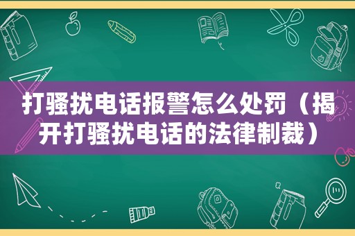 打騷擾電話報警怎么處罰（揭開打騷擾電話的法律制裁）