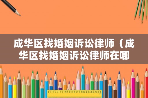 成華區(qū)找婚姻訴訟律師（成華區(qū)找婚姻訴訟律師在哪里）