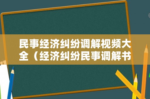 民事經濟糾紛調解視頻大全（經濟糾紛民事調解書的法律效力）