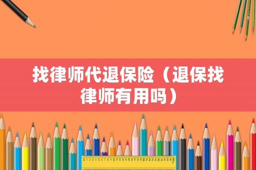 找律師代退保險（退保找律師有用嗎）