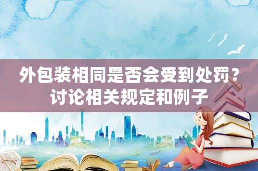 外包裝相同是否會受到處罰？討論相關規定和例子
