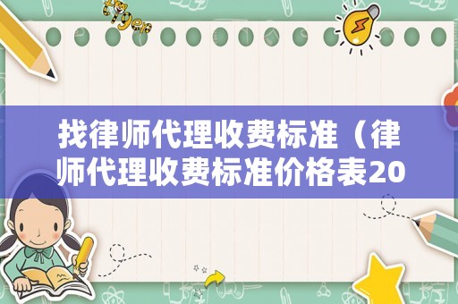找律師代理收費(fèi)標(biāo)準(zhǔn)（律師代理收費(fèi)標(biāo)準(zhǔn)價(jià)格表2023）