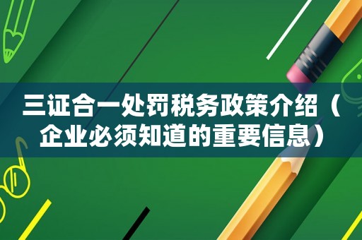 三證合一處罰稅務政策介紹（企業必須知道的重要信息）