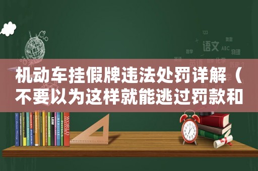機動車掛假牌違法處罰詳解（不要以為這樣就能逃過罰款和扣分）