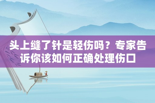 頭上縫了針是輕傷嗎？專家告訴你該如何正確處理傷口