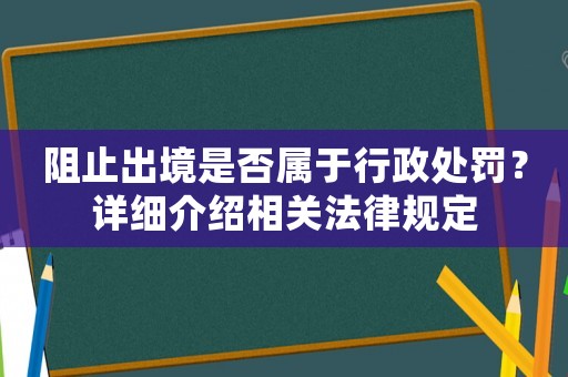 阻止出境是否屬于行政處罰？詳細(xì)介紹相關(guān)法律規(guī)定
