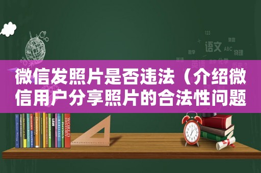 微信發(fā)照片是否違法（介紹微信用戶分享照片的合法性問題）