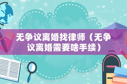 無爭議離婚找律師（無爭議離婚需要啥手續）