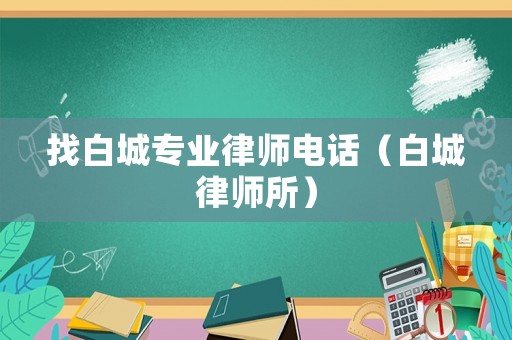 找白城專業律師電話（白城律師所）