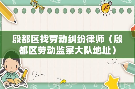 殷都區找勞動糾紛律師（殷都區勞動監察大隊地址）