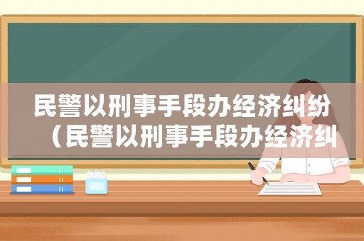 民警以刑事手段辦經濟糾紛（民警以刑事手段辦經濟糾紛案件）