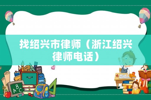 找紹興市律師（浙江紹興律師電話）