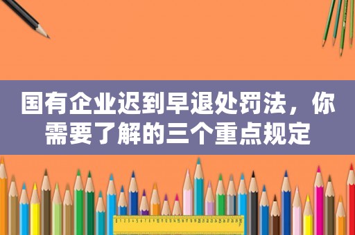 國有企業遲到早退處罰法，你需要了解的三個重點規定