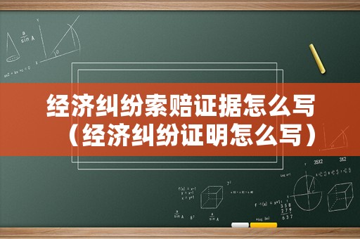經(jīng)濟糾紛索賠證據(jù)怎么寫（經(jīng)濟糾紛證明怎么寫）
