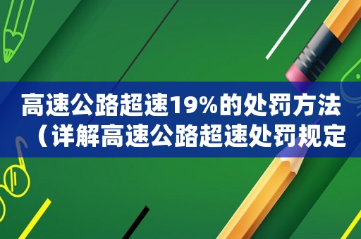 高速公路超速19%的處罰方法（詳解高速公路超速處罰規(guī)定）