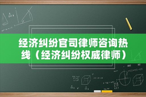 經濟糾紛官司律師咨詢熱線（經濟糾紛權威律師）