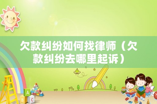 欠款糾紛如何找律師（欠款糾紛去哪里起訴）