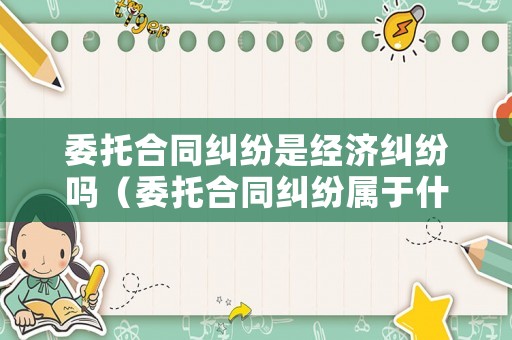 委托合同糾紛是經(jīng)濟(jì)糾紛嗎（委托合同糾紛屬于什么案由）