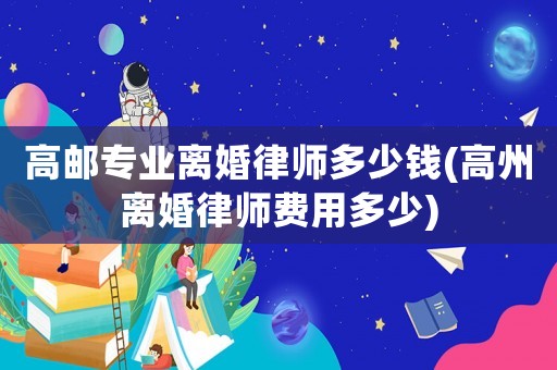 高郵專業離婚律師多少錢(高州離婚律師費用多少)