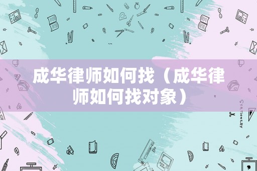 成華律師如何找（成華律師如何找對(duì)象）