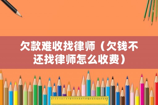 欠款難收找律師（欠錢不還找律師怎么收費）