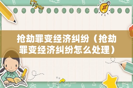 搶劫罪變經濟糾紛（搶劫罪變經濟糾紛怎么處理）