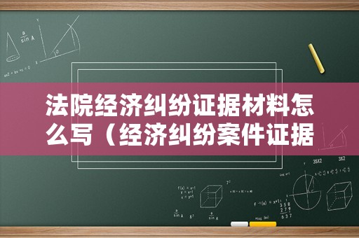 法院經濟糾紛證據材料怎么寫（經濟糾紛案件證據不足怎么辦）
