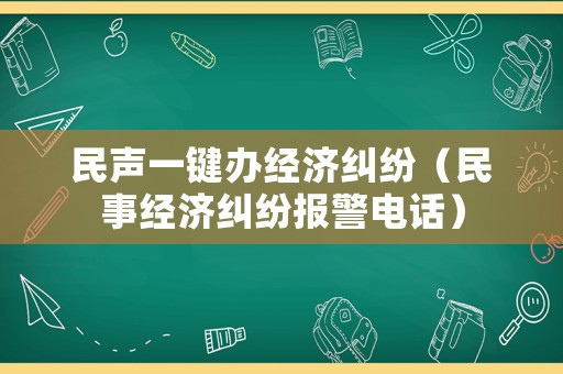 民聲一鍵辦經濟糾紛（民事經濟糾紛報警電話）