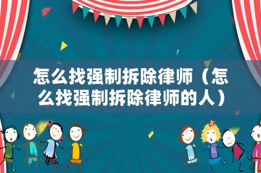 怎么找強制拆除律師（怎么找強制拆除律師的人）