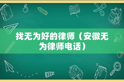 找無為好的律師（安徽無為律師電話）