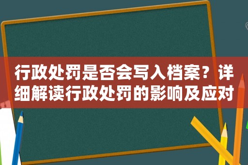 行政處罰是否會寫入檔案？詳細解讀行政處罰的影響及應對方法