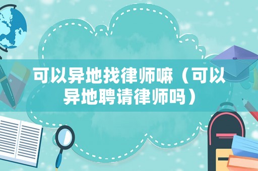 可以異地找律師嘛（可以異地聘請律師嗎）