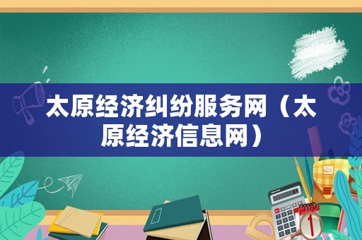 太原經濟糾紛服務網（太原經濟信息網）
