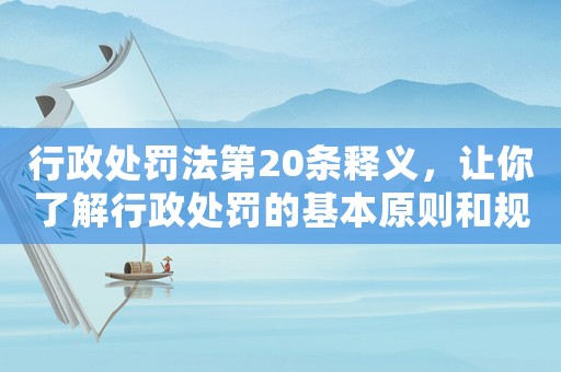 行政處罰法第20條釋義，讓你了解行政處罰的基本原則和規定
