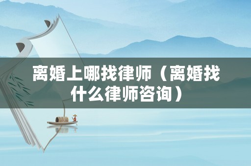 離婚上哪找律師（離婚找什么律師咨詢）